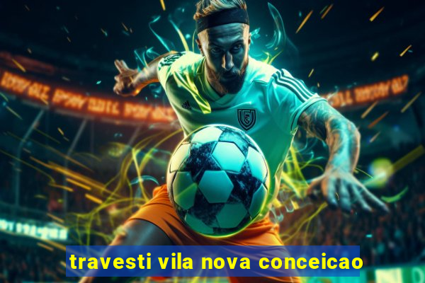 travesti vila nova conceicao
